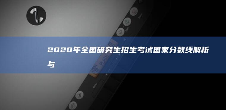 2020年全国研究生招生考试国家分数线解析与展望